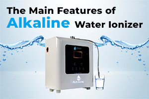 The Main Features of Alkaline Water Ionizer –
